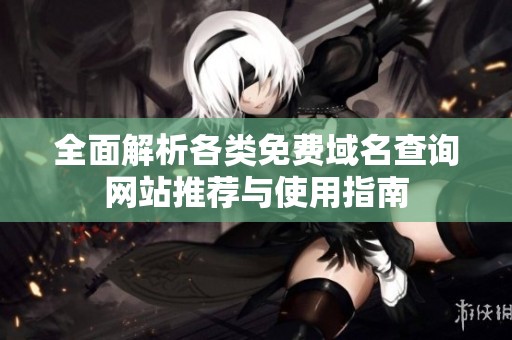 全面解析各类免费域名查询网站推荐与使用指南