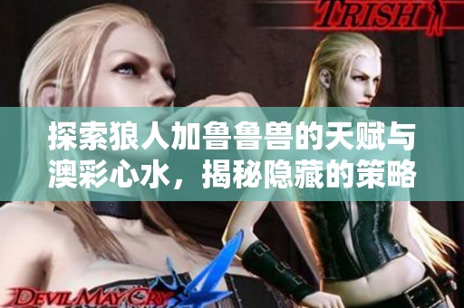 探索狼人加鲁鲁兽的天赋与澳彩心水，揭秘隐藏的策略与优势