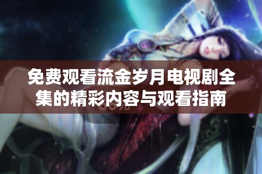 免费观看流金岁月电视剧全集的精彩内容与观看指南
