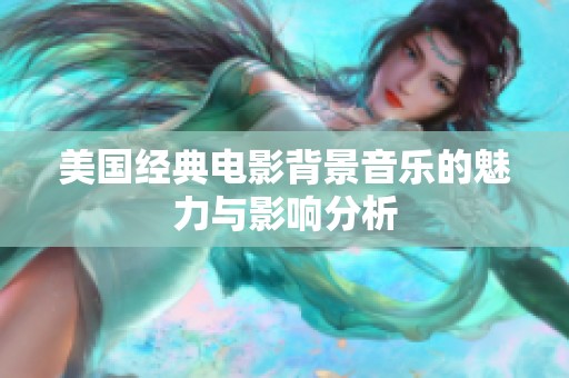 美国经典电影背景音乐的魅力与影响分析
