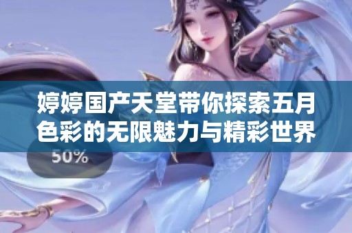 婷婷国产天堂带你探索五月色彩的无限魅力与精彩世界