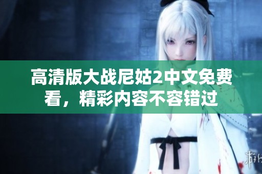 高清版大战尼姑2中文免费看，精彩内容不容错过