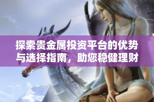 探索贵金属投资平台的优势与选择指南，助您稳健理财之路