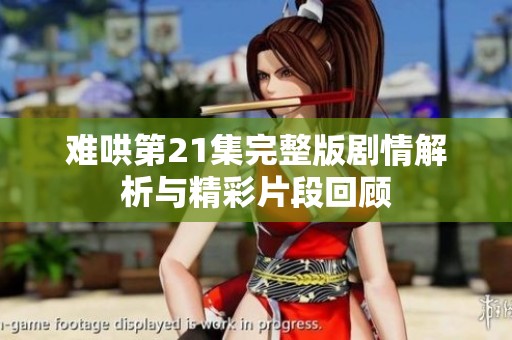 难哄第21集完整版剧情解析与精彩片段回顾