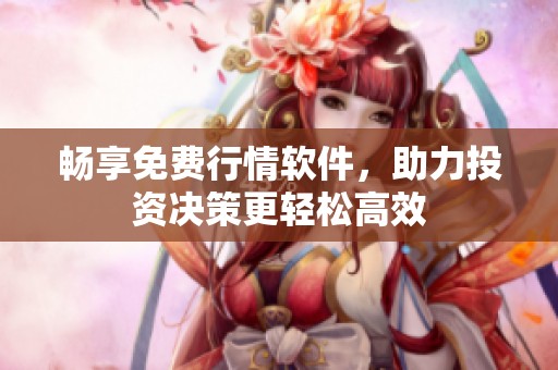 畅享免费行情软件，助力投资决策更轻松高效
