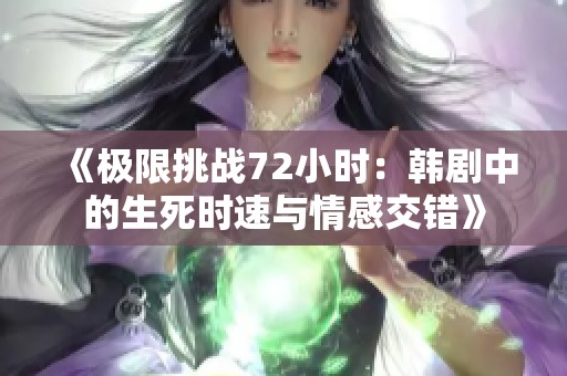 《极限挑战72小时：韩剧中的生死时速与情感交错》