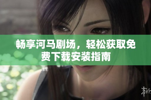 畅享河马剧场，轻松获取免费下载安装指南