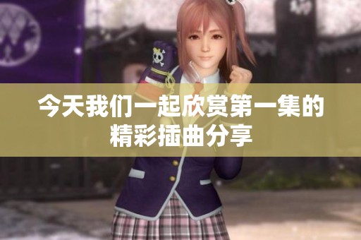 今天我们一起欣赏第一集的精彩插曲分享
