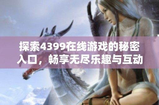 探索4399在线游戏的秘密入口，畅享无尽乐趣与互动体验