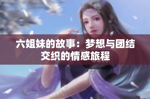 六姐妹的故事：梦想与团结交织的情感旅程