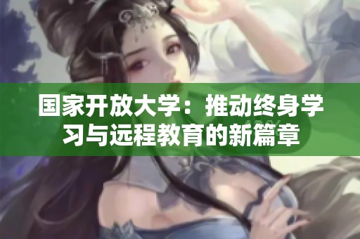 国家开放大学：推动终身学习与远程教育的新篇章