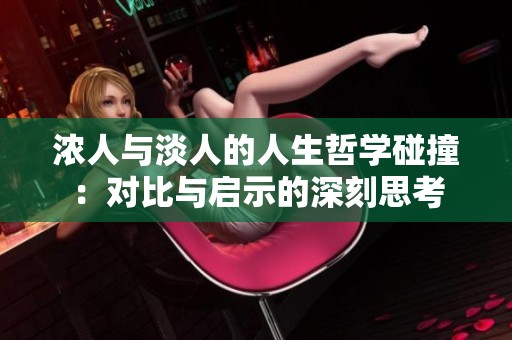 浓人与淡人的人生哲学碰撞：对比与启示的深刻思考