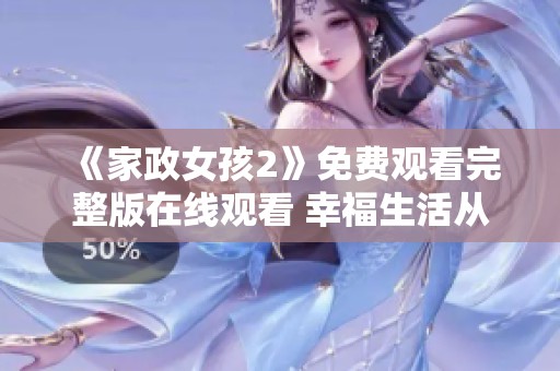 《家政女孩2》免费观看完整版在线观看 幸福生活从这里开始