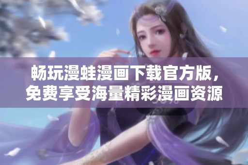畅玩漫蛙漫画下载官方版，免费享受海量精彩漫画资源