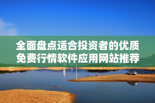 全面盘点适合投资者的优质免费行情软件应用网站推荐