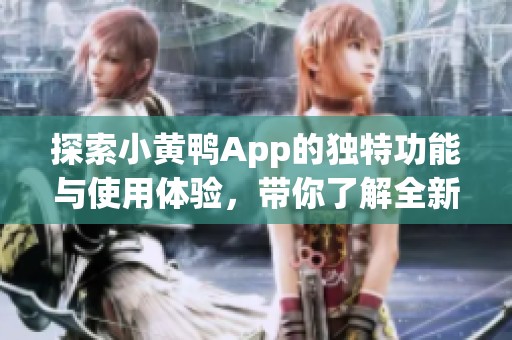 探索小黄鸭App的独特功能与使用体验，带你了解全新潮流风向标