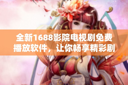 全新1688影院电视剧免费播放软件，让你畅享精彩剧集无压力