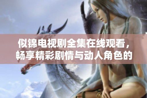 似锦电视剧全集在线观看，畅享精彩剧情与动人角色的完美结合