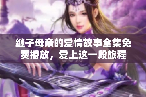 继子母亲的爱情故事全集免费播放，爱上这一段旅程
