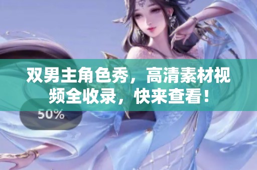双男主角色秀，高清素材视频全收录，快来查看！