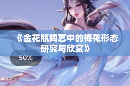 《金花瓶陶艺中的梅花形态研究与欣赏》