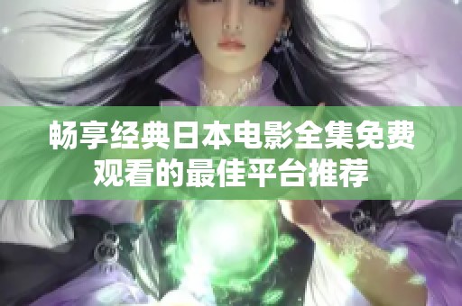 畅享经典日本电影全集免费观看的最佳平台推荐