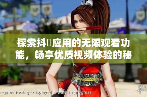 探索抖抈应用的无限观看功能，畅享优质视频体验的秘密