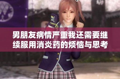 男朋友病情严重我还需要继续服用消炎药的烦恼与思考
