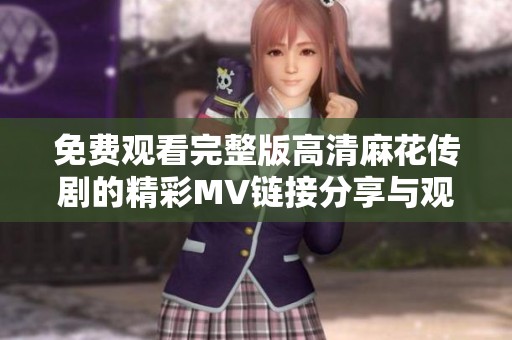 免费观看完整版高清麻花传剧的精彩MV链接分享与观看指南