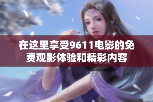 在这里享受9611电影的免费观影体验和精彩内容