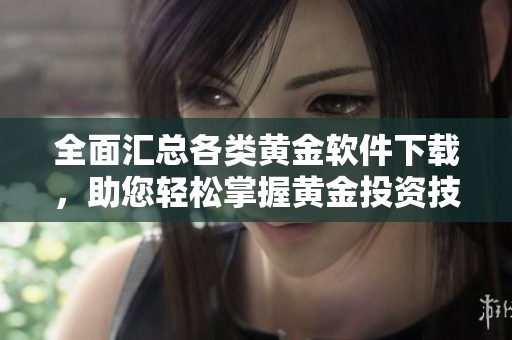 全面汇总各类黄金软件下载，助您轻松掌握黄金投资技巧