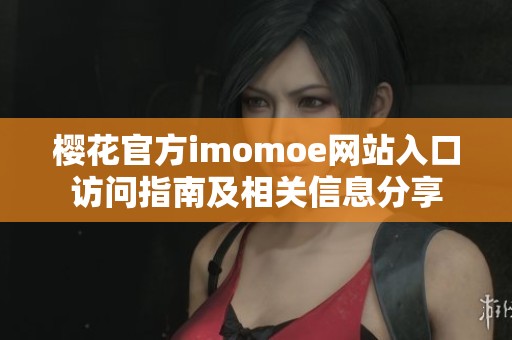 樱花官方imomoe网站入口访问指南及相关信息分享