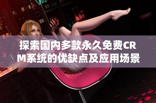 探索国内多款永久免费CRM系统的优缺点及应用场景