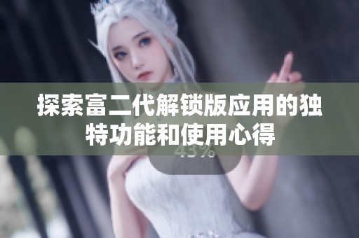探索富二代解锁版应用的独特功能和使用心得