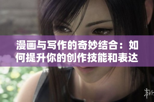 漫画与写作的奇妙结合：如何提升你的创作技能和表达能力