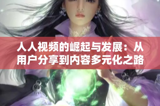 人人视频的崛起与发展：从用户分享到内容多元化之路