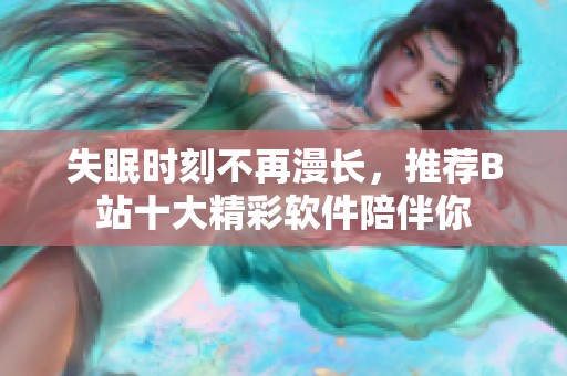 失眠时刻不再漫长，推荐B站十大精彩软件陪伴你