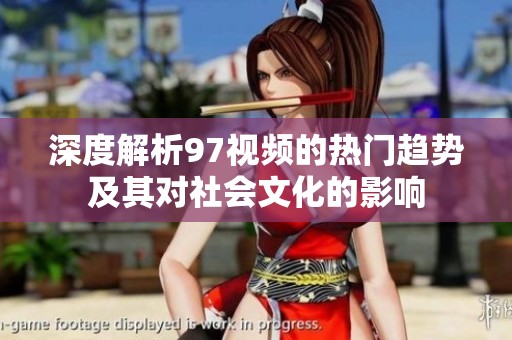 深度解析97视频的热门趋势及其对社会文化的影响