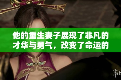 他的重生妻子展现了非凡的才华与勇气，改变了命运的故事