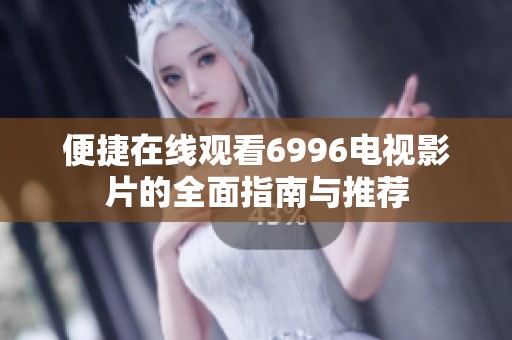 便捷在线观看6996电视影片的全面指南与推荐