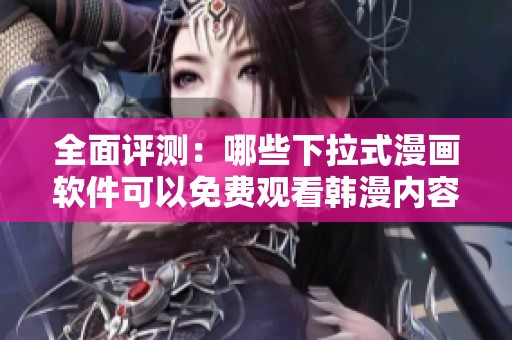 全面评测：哪些下拉式漫画软件可以免费观看韩漫内容