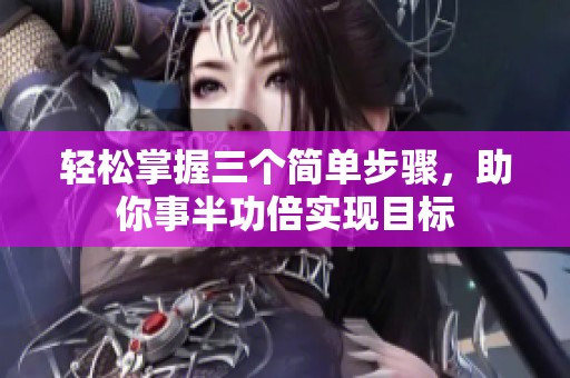 轻松掌握三个简单步骤，助你事半功倍实现目标