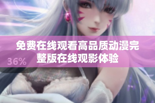 免费在线观看高品质动漫完整版在线观影体验