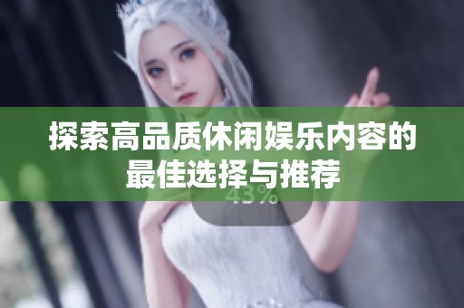 探索高品质休闲娱乐内容的最佳选择与推荐