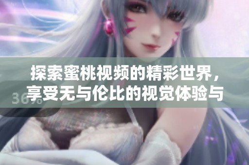 探索蜜桃视频的精彩世界，享受无与伦比的视觉体验与娱乐内容