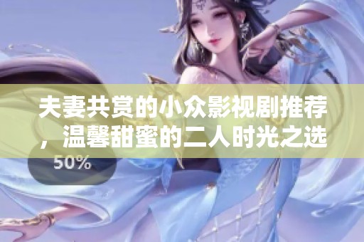 夫妻共赏的小众影视剧推荐，温馨甜蜜的二人时光之选