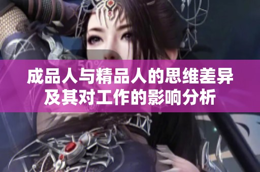 成品人与精品人的思维差异及其对工作的影响分析