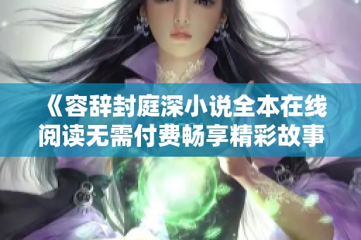 《容辞封庭深小说全本在线阅读无需付费畅享精彩故事》