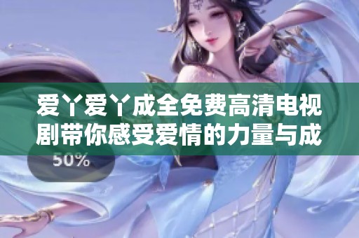 爱丫爱丫成全免费高清电视剧带你感受爱情的力量与成长