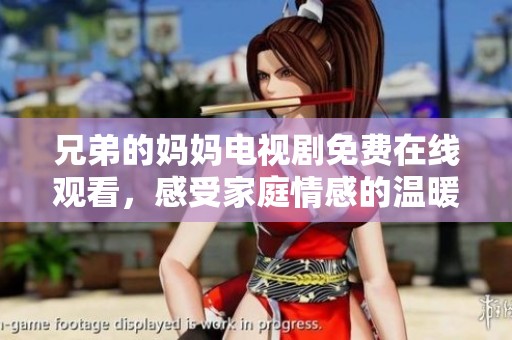兄弟的妈妈电视剧免费在线观看，感受家庭情感的温暖与冲突